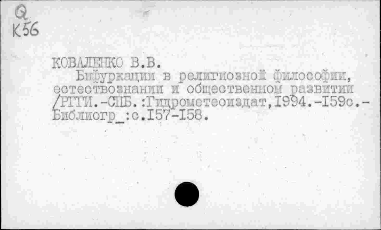 ﻿КОВАЛБЖО В.В.
Бифуркации в религиозной философии, естествознании и общественной развитии /РГГИ.-СПБ.:Гпцрометеоиэдат,1994.-159с. Библиогр__: с. 157-158.